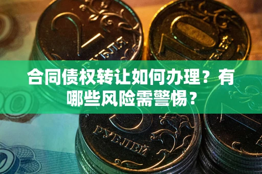 济南合同债权转让如何办理？有哪些风险需警惕？