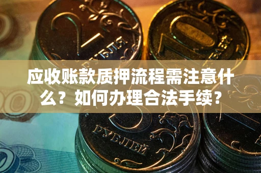 济南应收账款质押流程需注意什么？如何办理合法手续？