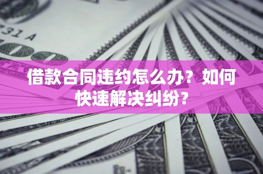 济南借款合同违约怎么办？如何快速解决纠纷？