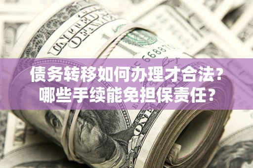 济南债务转移如何办理才合法？哪些手续能免担保责任？