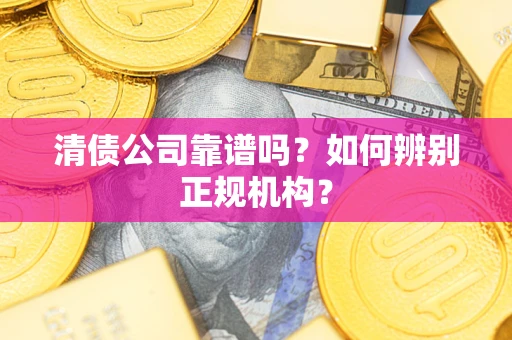 济南清债公司靠谱吗？如何辨别正规机构？