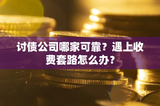 济南讨债公司哪家可靠？遇上收费套路怎么办？