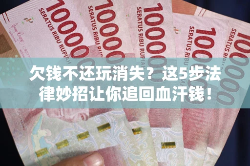 济南欠钱不还玩消失？这5步法律妙招让你追回血汗钱！