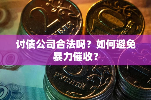 济南讨债公司合法吗？如何避免暴力催收？