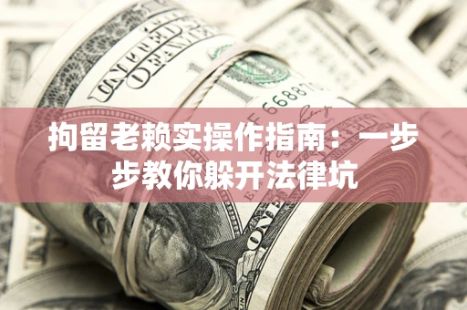 济南拘留老赖实操作指南：一步步教你躲开法律坑