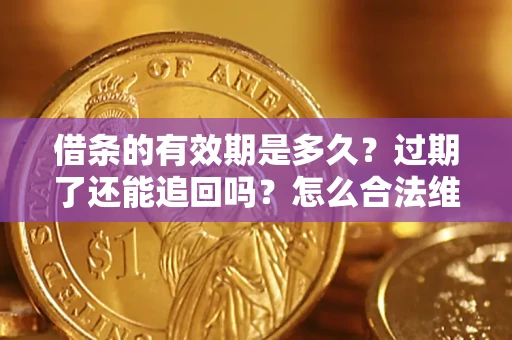 济南借条的有效期是多久？过期了还能追回吗？怎么合法维权？