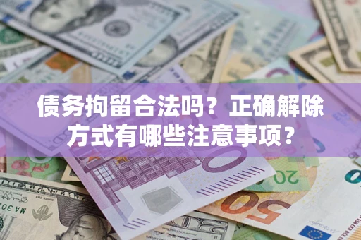 济南债务拘留合法吗？正确解除方式有哪些注意事项？