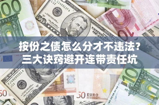 济南按份之债怎么分才不违法？三大诀窍避开连带责任坑