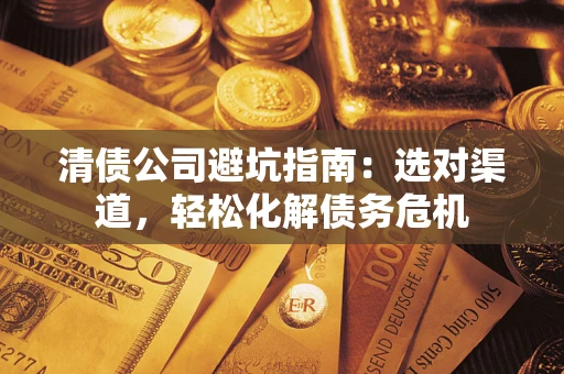 济南清债公司避坑指南：选对渠道，轻松化解债务危机