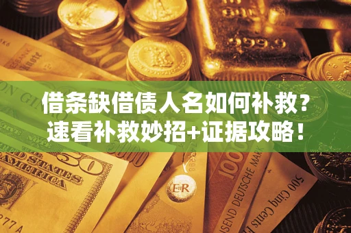 济南借条缺借债人名如何补救？速看补救妙招+证据攻略！