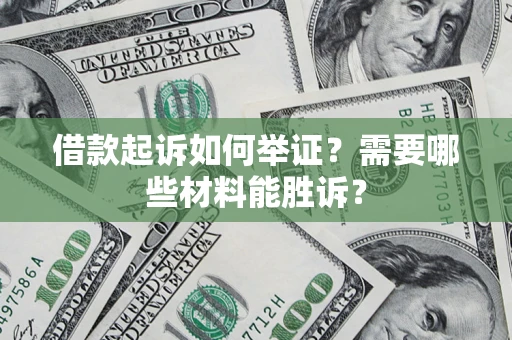 济南借款起诉如何举证？需要哪些材料能胜诉？