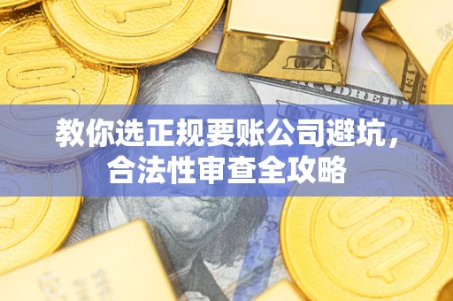 济南教你选正规要账公司避坑，合法性审查全攻略