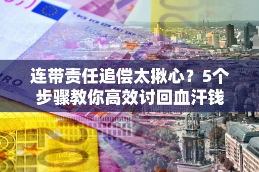 济南连带责任追偿太揪心？5个步骤教你高效讨回血汗钱