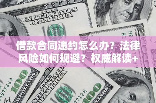 济南借款合同违约怎么办？法律风险如何规避？权威解读+实用指南