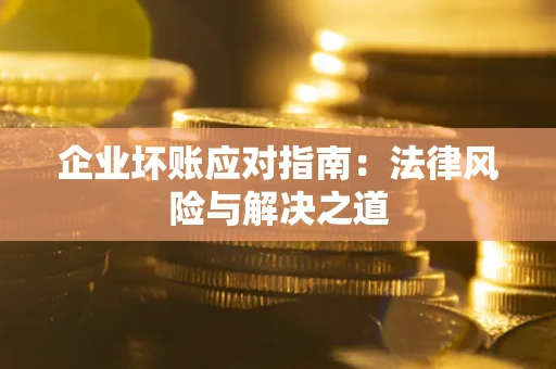 济南企业坏账应对指南：法律风险与解决之道