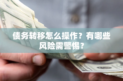 济南债务转移怎么操作？有哪些风险需警惕？