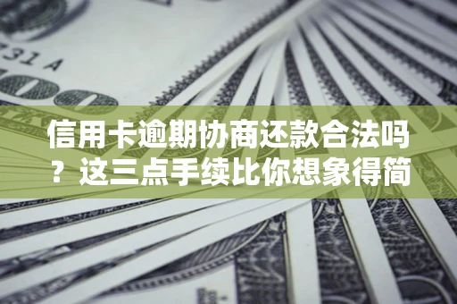 济南信用卡逾期协商还款合法吗？这三点手续比你想象得简单