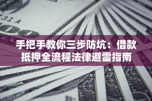 济南手把手教你三步防坑：借款抵押全流程法律避雷指南
