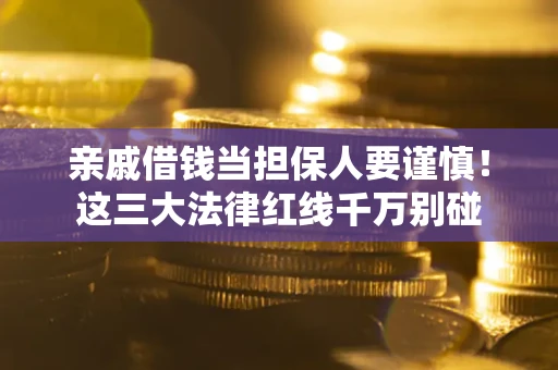 济南亲戚借钱当担保人要谨慎！这三大法律红线千万别碰