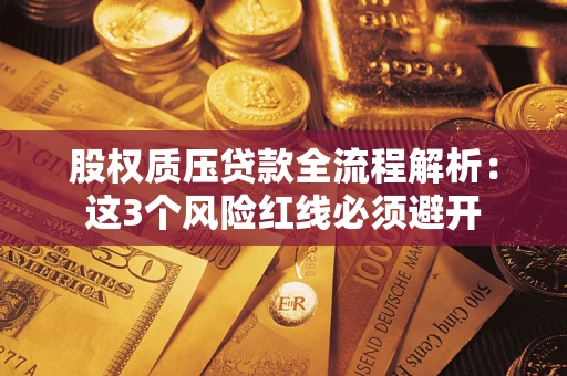 济南股权质压贷款全流程解析：这3个风险红线必须避开