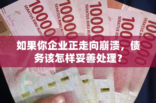 济南如果你企业正走向崩溃，债务该怎样妥善处理？