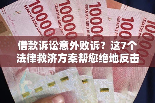 济南借款诉讼意外败诉？这7个法律救济方案帮您绝地反击！