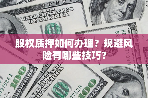济南股权质押如何办理？规避风险有哪些技巧？