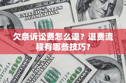 济南欠条诉讼费怎么退？退费流程有哪些技巧？