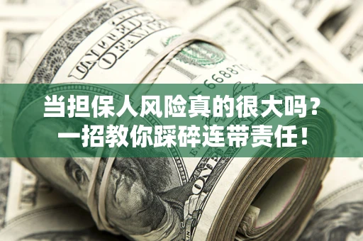 济南当担保人风险真的很大吗？一招教你踩碎连带责任！