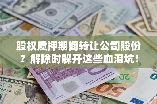 济南股权质押期间转让公司股份？解除时躲开这些血泪坑！