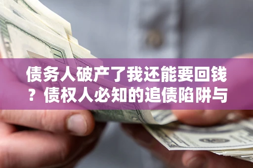 济南债务人破产了我还能要回钱？债权人必知的追债陷阱与破局之道