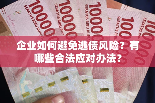 济南企业如何避免逃债风险？有哪些合法应对办法？
