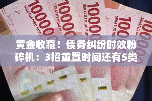 济南黄金收藏！债务纠纷时效粉碎机：3招重置时间还有5类不设年限的特殊债务