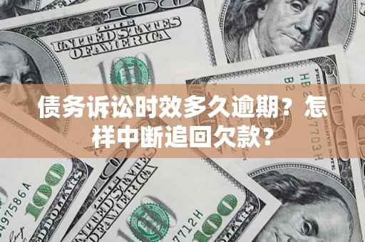 济南债务诉讼时效多久逾期？怎样中断追回欠款？