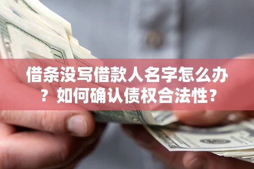 济南借条没写借款人名字怎么办？如何确认债权合法性？