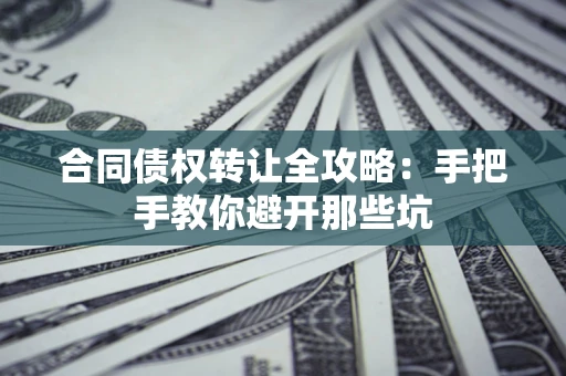 济南合同债权转让全攻略：手把手教你避开那些坑