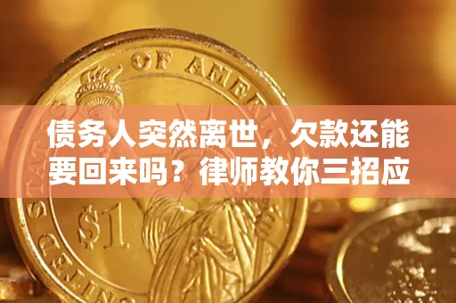 济南债务人突然离世，欠款还能要回来吗？律师教你三招应对