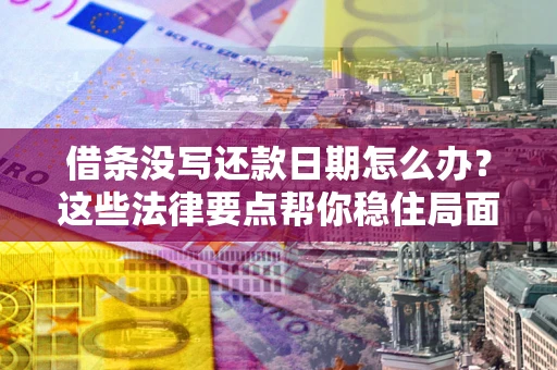 济南借条没写还款日期怎么办？这些法律要点帮你稳住局面