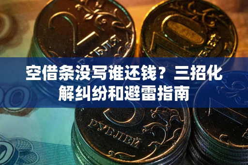 济南空借条没写谁还钱？三招化解纠纷和避雷指南