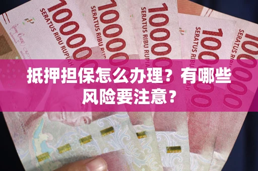济南抵押担保怎么办理？有哪些风险要注意？