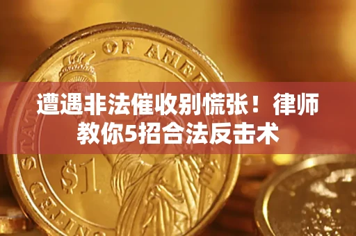 济南遭遇非法催收别慌张！律师教你5招合法反击术