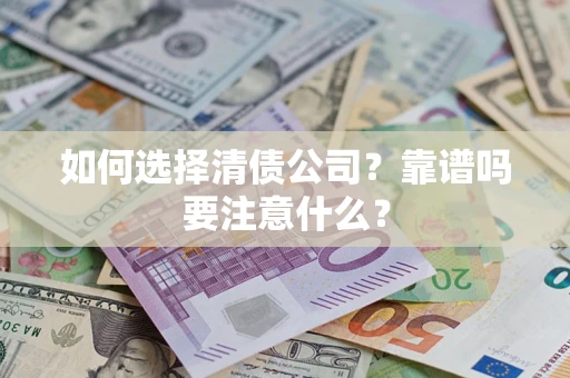 济南如何选择清债公司？靠谱吗要注意什么？