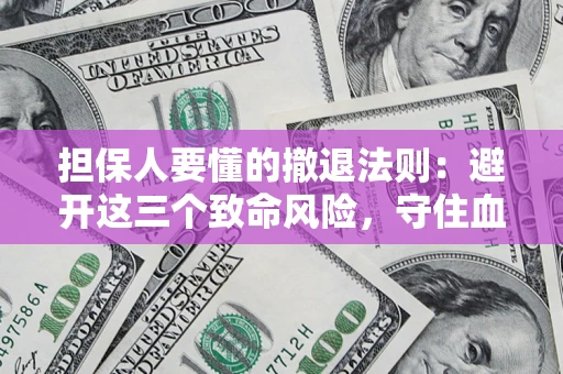 济南担保人要懂的撤退法则：避开这三个致命风险，守住血汗钱
