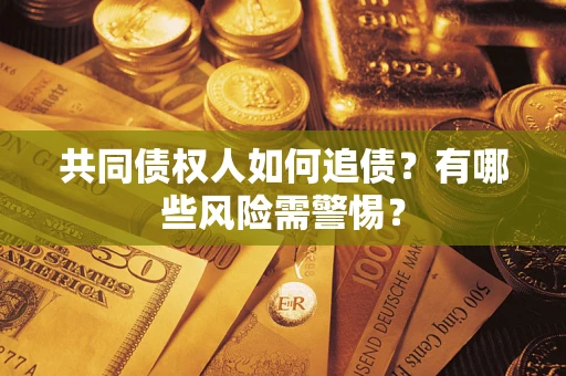 济南共同债权人如何追债？有哪些风险需警惕？
