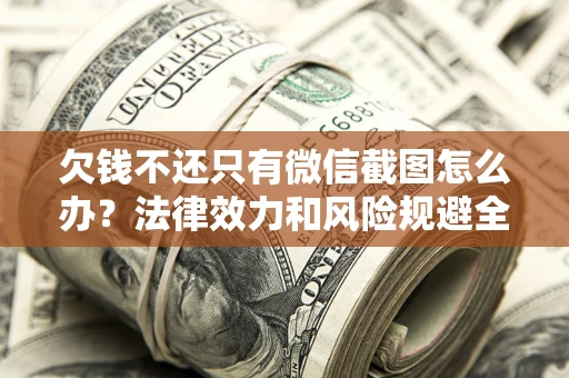 济南欠钱不还只有微信截图怎么办？法律效力和风险规避全解析