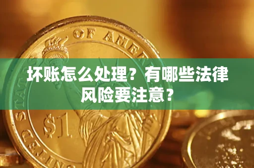 济南坏账怎么处理？有哪些法律风险要注意？