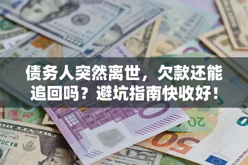 济南债务人突然离世，欠款还能追回吗？避坑指南快收好！