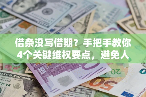 济南借条没写借期？手把手教你4个关键维权要点，避免人财两空