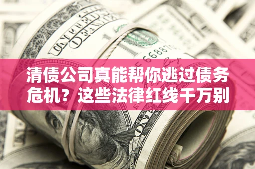 济南清债公司真能帮你逃过债务危机？这些法律红线千万别踩