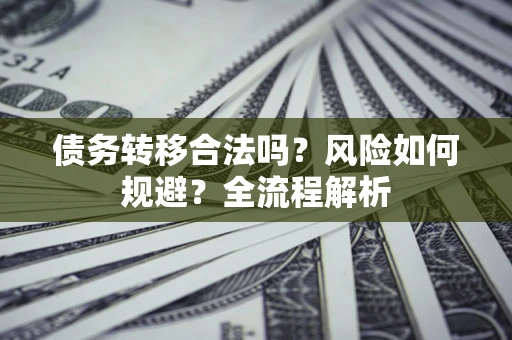 济南债务转移合法吗？风险如何规避？全流程解析
